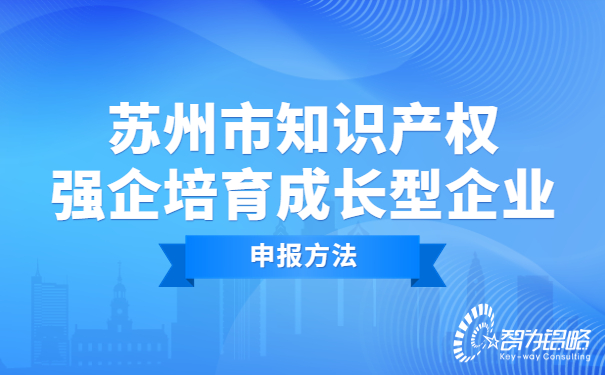 蘇州市知識產(chǎn)權強企培育成長型企業(yè)申報方法.jpg