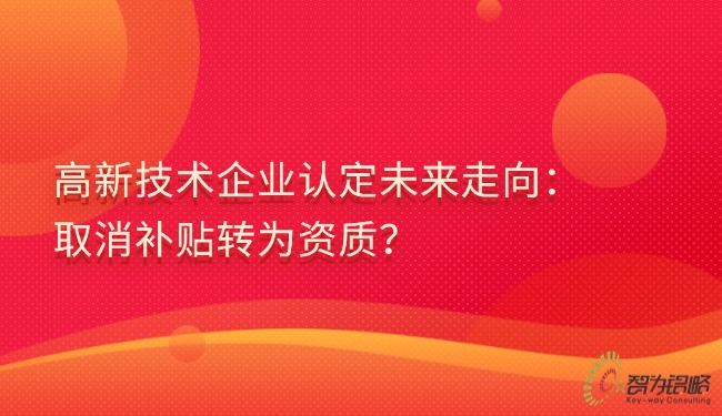高新技術(shù)企業(yè)認(rèn)定未來走向：取消補(bǔ)貼轉(zhuǎn)為資質(zhì)？.jpg