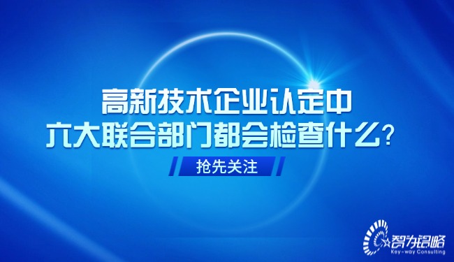 高新技術企業認定中，六大聯合部門都會檢查什么？.jpg
